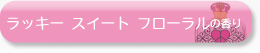 ラッキー スイート フローラルの香り
